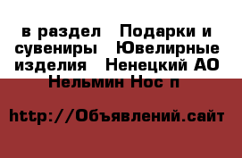  в раздел : Подарки и сувениры » Ювелирные изделия . Ненецкий АО,Нельмин Нос п.